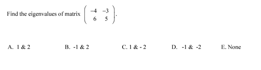 -4 -3
Find the eigenvalues of matrix
A. 1 & 2
В. -1 & 2
C. 1 & - 2
D. -1 & -2
E. None
