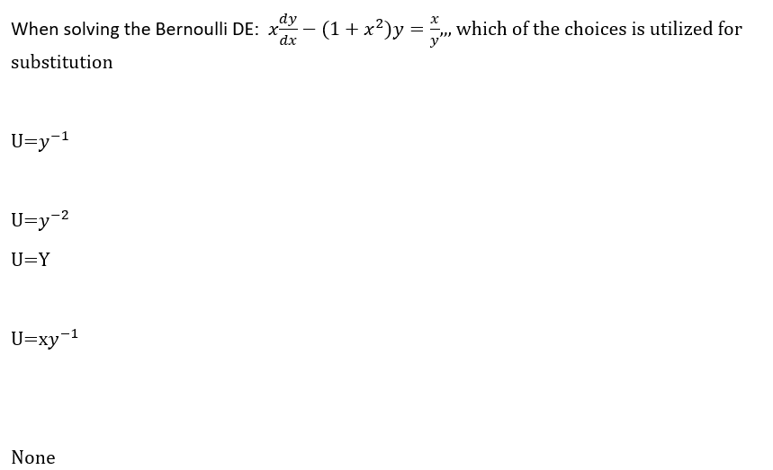 dy
When solving the Bernoulli DE: x - = , which of the choices is utilized for
(1+x²)y
substitution
U=y-1
U=y=2
U=Y
U=xy=1
None
