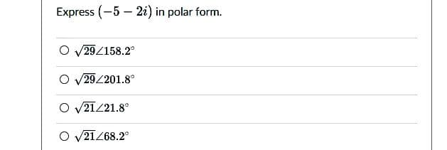 Express (-5 – 2i) in polar form.
29/158.2
29/201.8°
O V21Z21.8°
O V21Z68.2°
