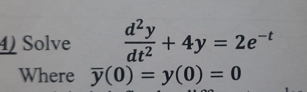4) Solve
d²y
+ 4y = 2e-t
%3D
dt2
Where y(0) = y(0) = 0
