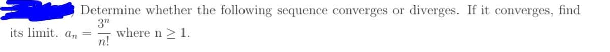 Determine whether the following sequence converges or diverges. If it converges, find
3"
where n > 1.
n!
its limit. an
