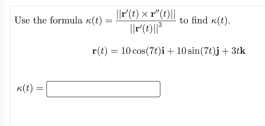 ||r(t) × r"(t)||
Use the formula k(t)
to find k(t).
13
||M(t)|
r(t) = 10 cos(7t)i+ 10 sin(7t)j + 3tk
K(t) =
