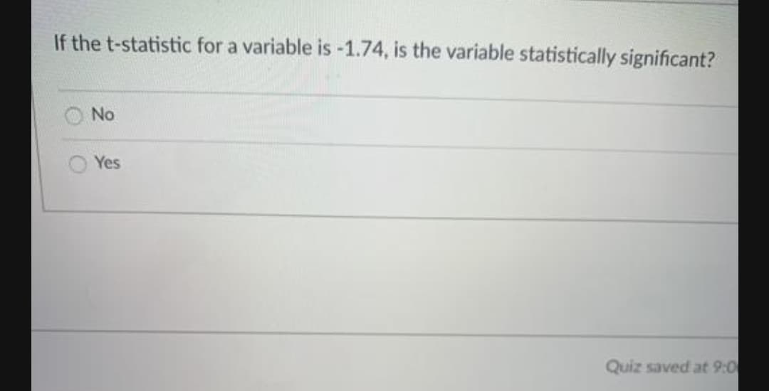 If the t-statistic for a variable is -1.74, is the variable statistically significant?
No
Yes
Quiz saved at 9:0
