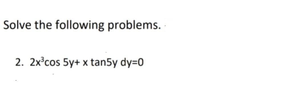 Solve the following problems.
2. 2x°cos 5y+ x tan5y dy=0
