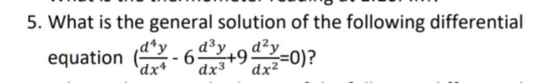 5. What is the general solution of the following differential
d²y
dx2
d³y
6.
dx3
,d*y
equation
'dx+
