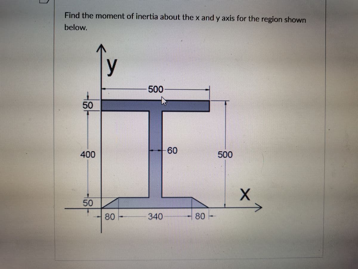 Find the moment of inertia about thex and y axis for the region shown
below.
y
500
50
60
400
500
50
80-
340
80
