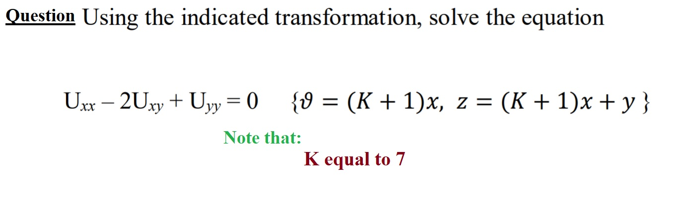 Question Using the indicated transformation, solve the equation
Uxx – 2Uxy + Uyy = 0
{9 = (K + 1)x, z = (K + 1)x + y }
XX
Note that:
K equal to 7
