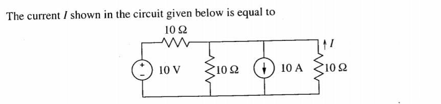 The current I shown in the circuit given below is equal to
10 Ω
10 V
10 2
(+) 10 A 102
