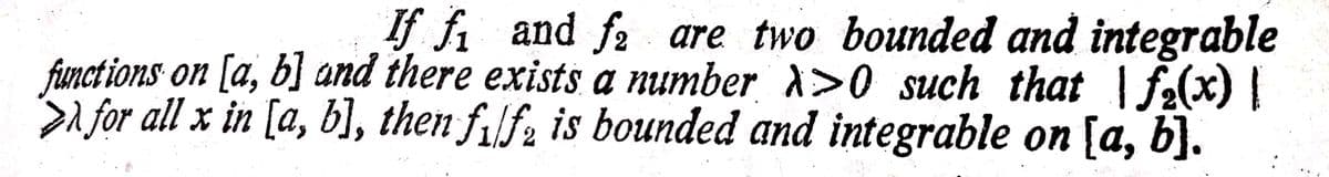 If fi and fa are two bounded and integrable
functions on [a, b] and there exists a number >0 such that fa(x) |
afor all x in [a, b], then f,lf, is bounded and integrable on [a, b].
