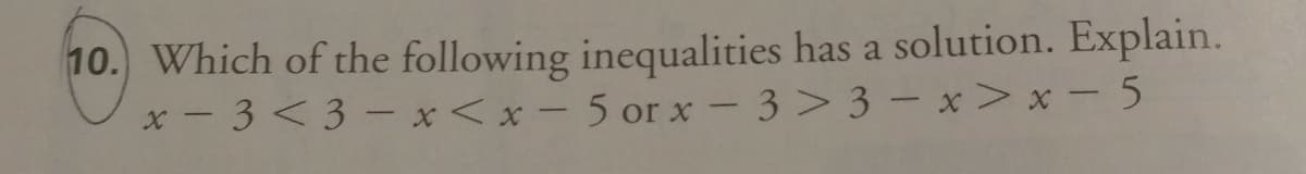 10. Which of the following inequalities has a solution. Explain.
x - 3 < 3 – x< x - 5 orx - 3> 3 – x> x - 5
