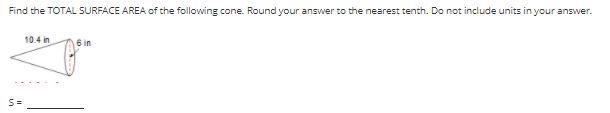 Find the TOTAL SURFACE AREA of the following cone. Round your answer to the nearest tenth. Do not include units in your answer.
10.4 in
6 in
S=
