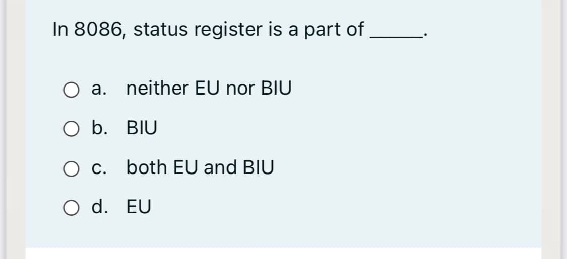 In 8086, status register is a part of
а.
neither EU nor BIU
O b. BIU
Ос.
both EU and BIU
O d. EU
