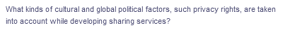 What kinds of cultural and global political factors, such privacy rights, are taken
into account while developing sharing services?