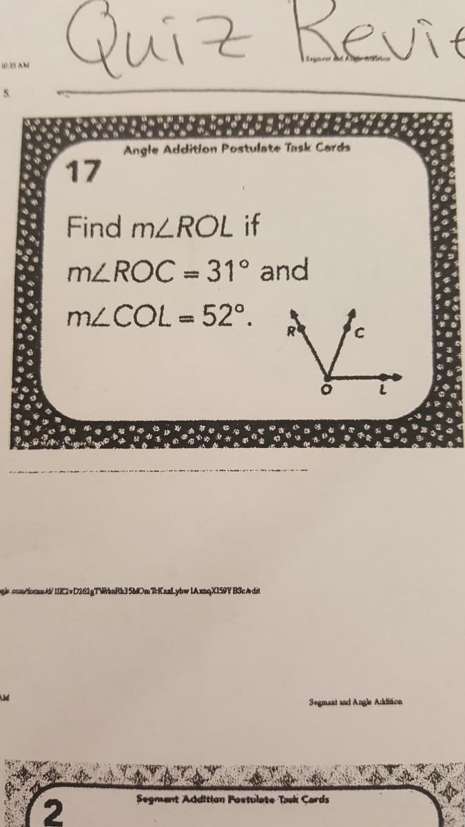 Quiz Revie
Segnet
10 S AM
5.
Angle Addition Postulate Task Cards
17
Find mLROL if
MLROC = 31° and
MLCOL = 52°.
e.comfocs 1IK2vD2628TWhaRh35MOm TKaLytw LAxmqXISOY BScadit
Segmant and Angle Addiioa
Segmant Addition Postulate Taok Çards
