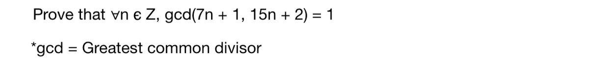 Prove that vn e Z, gcd(7n + 1, 15n + 2) = 1
*gcd = Greatest common divisor
