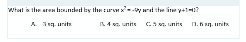 What is the area bounded by the curve x² = -9y and the line y+1=0?
A. 3 sq. units
B. 4 sq. units
C. 5 sq. units D. 6 sq. units