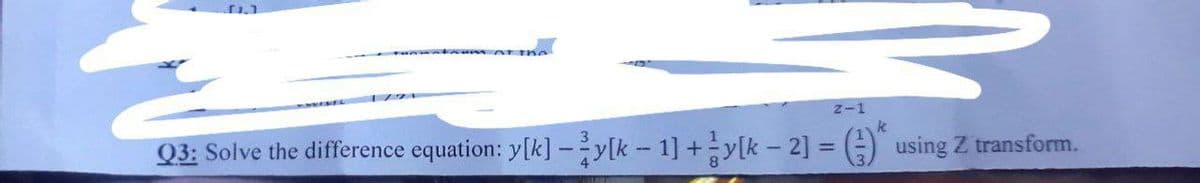 Z-1
k
Q3: Solve the difference equation: y[k] -y[k - 1] +y[k - 2] = () using Z transform.
