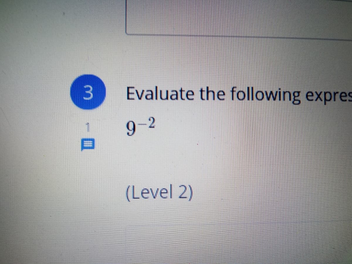 3
Evaluate the following expres
1.
9-2
(Level 2)
