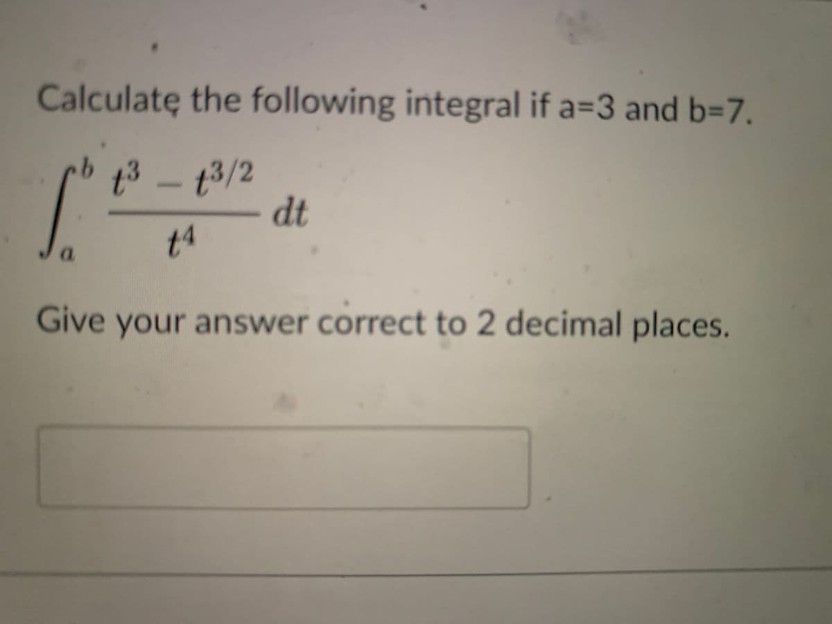 Calculate the following integral if a=3 and b=7.
t3/2
dt
Give your answer correct to 2 decimal places.
