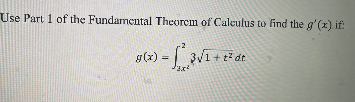 Use Part 1 of the Fundamental Theorem of Calculus to find the g'(x) if:
g(x) = |
3/1+ t² dt
3x2
