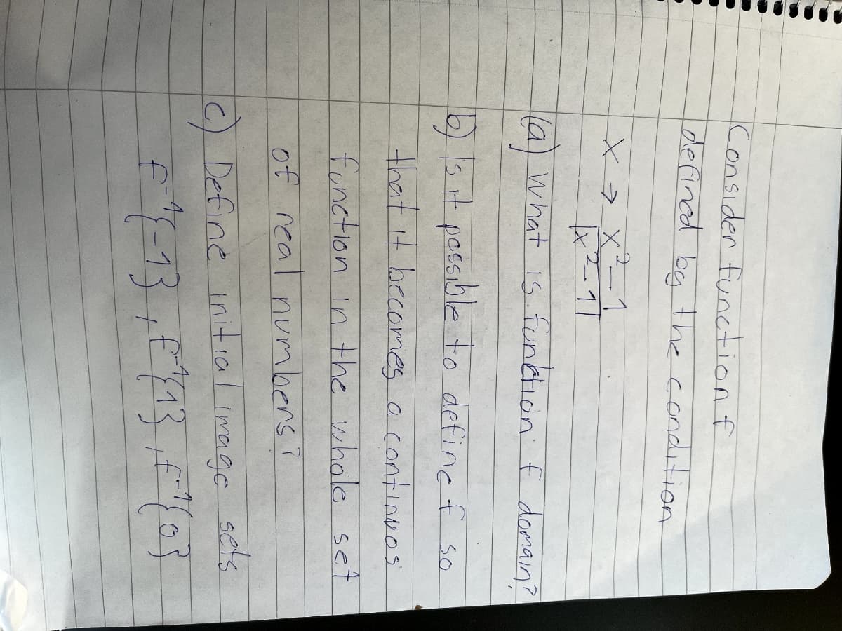 Consider function f
defined be the condition
と> x-1
la) what is fundion f doman?
1it possible to define f so
that it becomes a continoos
function in the whole set
of real numbers?
C) Define initia
l image seks
Imeage
