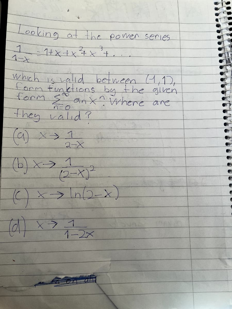 Looking at the power series
1.
ヘーX
which is valid between 4,1),
form funktions by the given
form S anx? Where are
8.
n=0
they valid ?
2-X
(b)x->1
(2-X)²
1-2x
