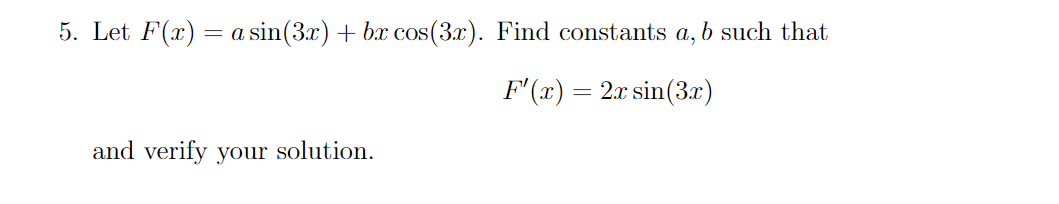 5. Let F(x) :
= a sin(3.x) + bx cos(3x). Find constants a, b such that
F'(x) = 2x sin(3x)
and verify your solution.
