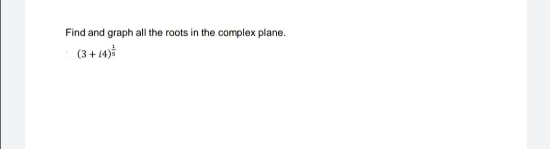 Find and graph all the roots in the complex plane.
(3 + 14)5
