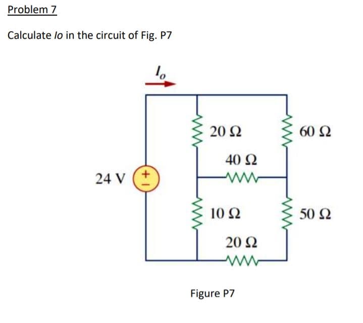 Problem 7
Calculate lo in the circuit of Fig. P7
20 Ω
60 Ω
40 Ω
24 V
10Ω
50 Ω
20 Ω
Figure P7
