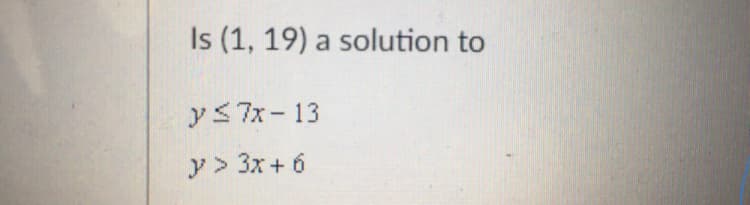 Is (1, 19) a solution to
ys7x-13
y> 3x+ 6
