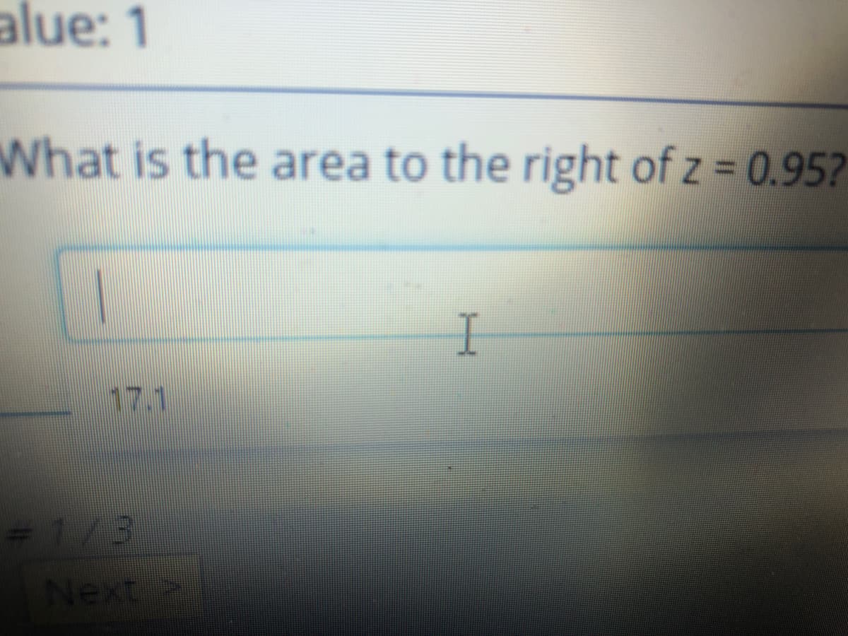 alue: 1
What is the area to the right of z = 0.95?
17.1
= 1/3
Next
