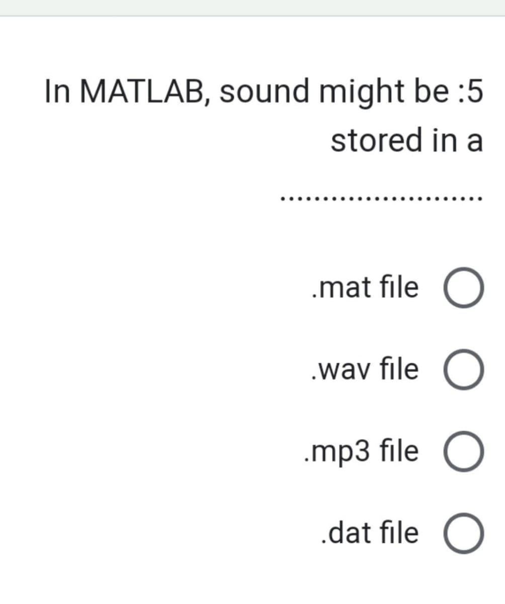 In MATLAB, sound might be :5
stored in a
.mat file
.wav file
.mp3 file
.dat file O