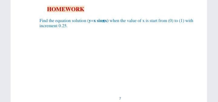HOMEWORK
Find the equation solution (y=x sinzx) when the value of x is start from (0) to (1) with
increment 0.25.
