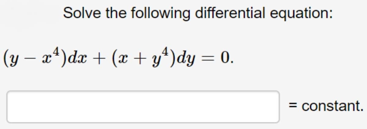 Solve the following differential equation:
(y – x*)dx + (x + y*)dy = 0.
= constant.
