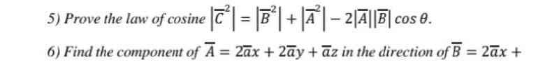 5) Prove the law of cosine |T°| = |B"| + |A| – 2A|||co
6) Find the component of A = 2ax + 2ay + az in the direction of B = 2āx +
%3D
