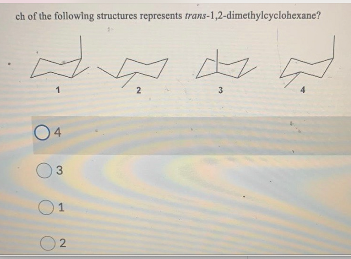 ch of the following structures represents trans-1,2-dimethylcyclohexane?
3.
O1
2.
