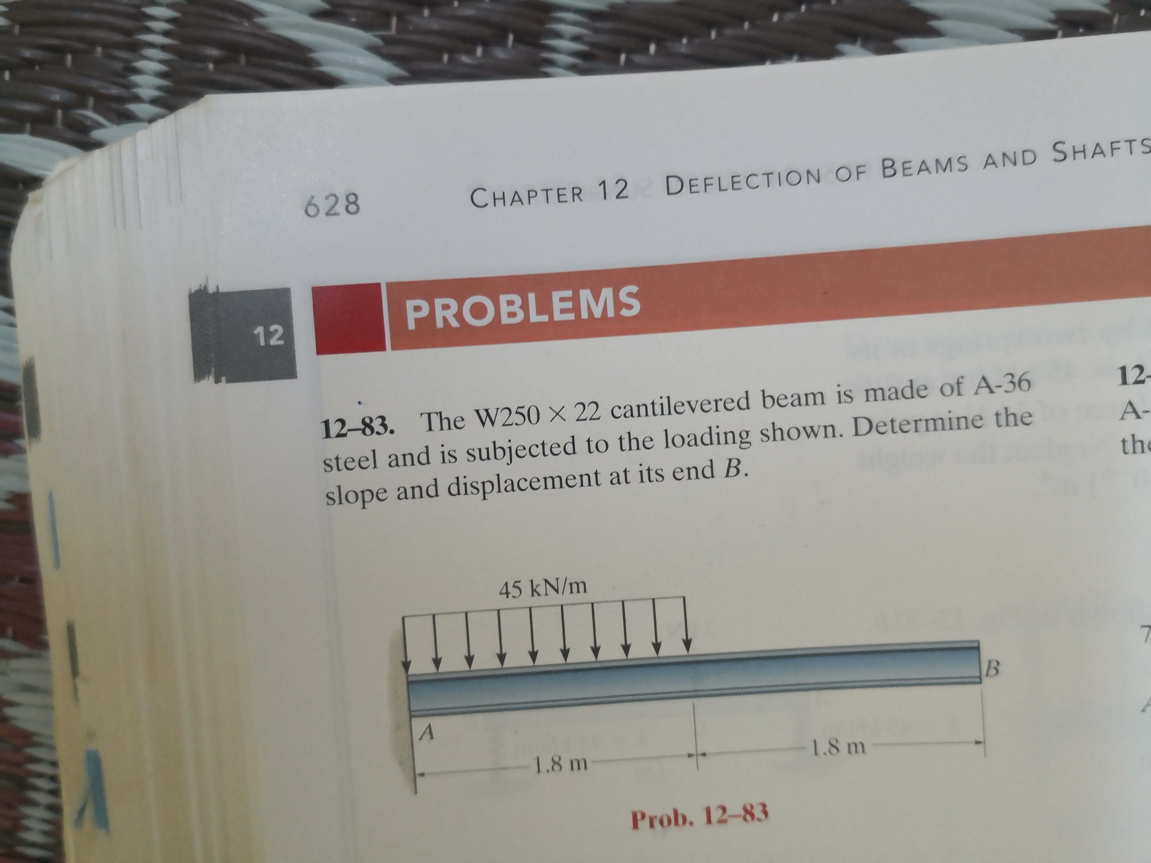 12-83. The W250 × 22 cantilevered beam is made of A-36
steel and is subjected to the loading shown. Determine the
slope and displacement at its end B.
