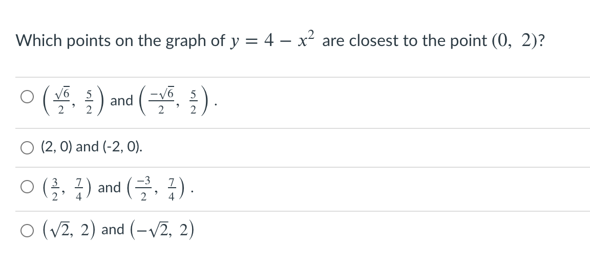 Which points on the graph of y = 4 – x² are closest to the point (0, 2)?
ㅇ(뜰, ) and (, )
(2, 0) and (-2, 0).
ㅇ(슬, 3) and (글, 금).
4
O (v2, 2) and (-v2, 2)
