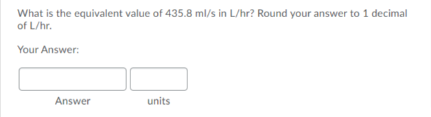 What is the equivalent value of 435.8 ml/s in L/hr? Round your answer to 1 decimal
of L/hr.
Your Answer:
Answer
units
