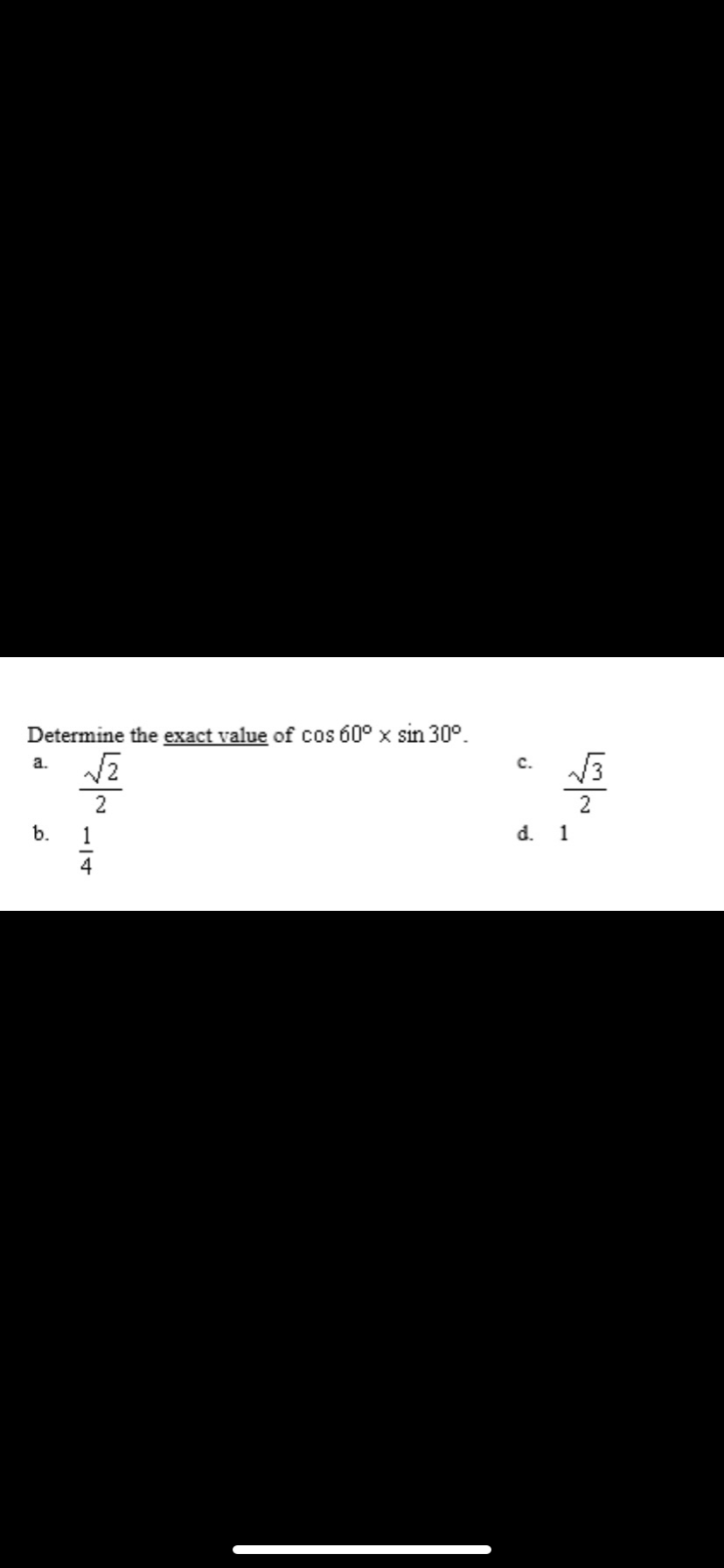 Determine the exact value of cos 60° x sin 30°.
a.
с.
2
b.
1
d.
1
4
