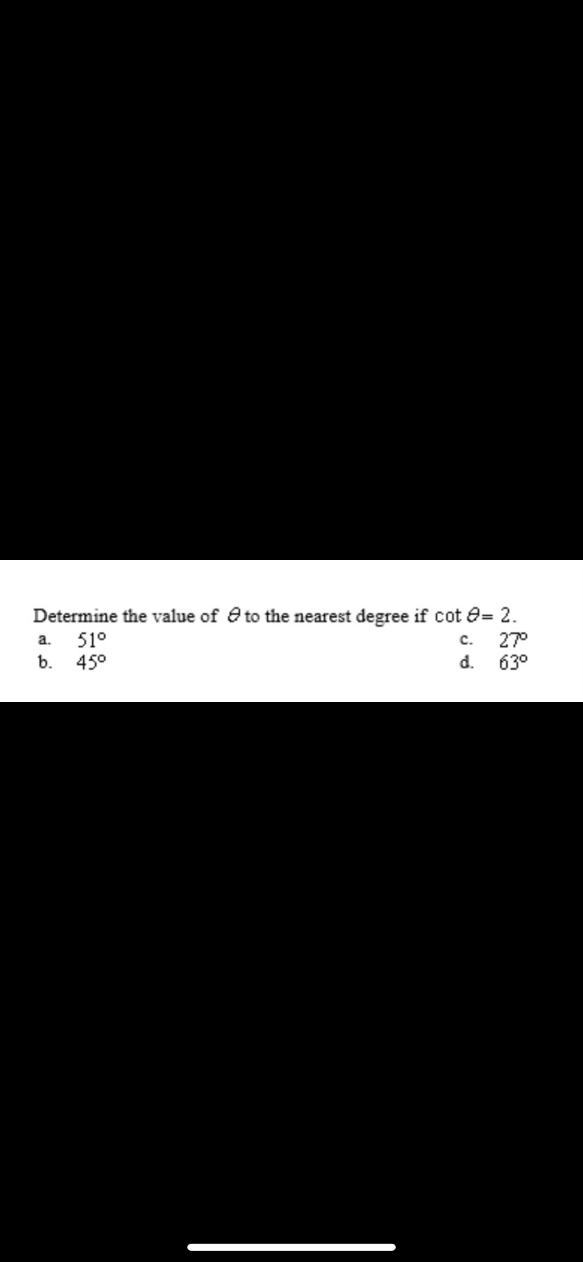 Determine the value of e to the nearest degree if cot e= 2.
51°
b.
27°
63°
a.
с.
45°
d.
