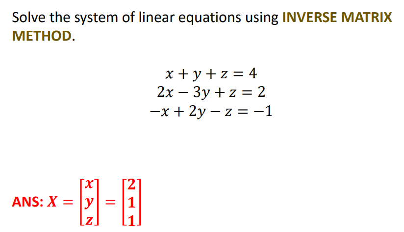 Solve the system of linear equations using INVERSE MATRIX
МЕТНOD.
x + y + z = 4
2x – 3y + z = 2
—х + 2у — 2 %3D —1
[2]
ANS: X = |y|= |1
-日-目
