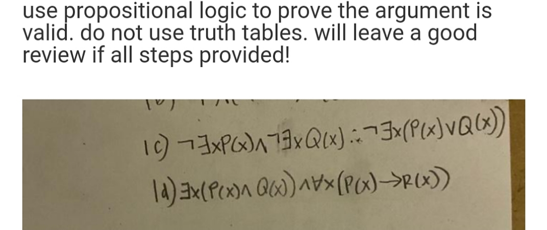 use propositional logic to prove the argument is
valid. do not use truth tables. will leave a good
review if all steps provided!
