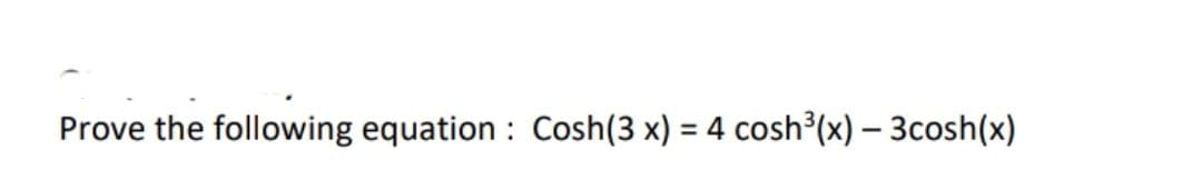 Prove the following equation : Cosh(3 x) = 4 cosh³(x) – 3cosh(x)
%3D
