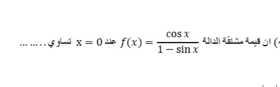 cos x
( أن قيمة مشتقة الدالة
عند 0 = x تساوي . . . . . . . . .
f(x):
1- sin x
