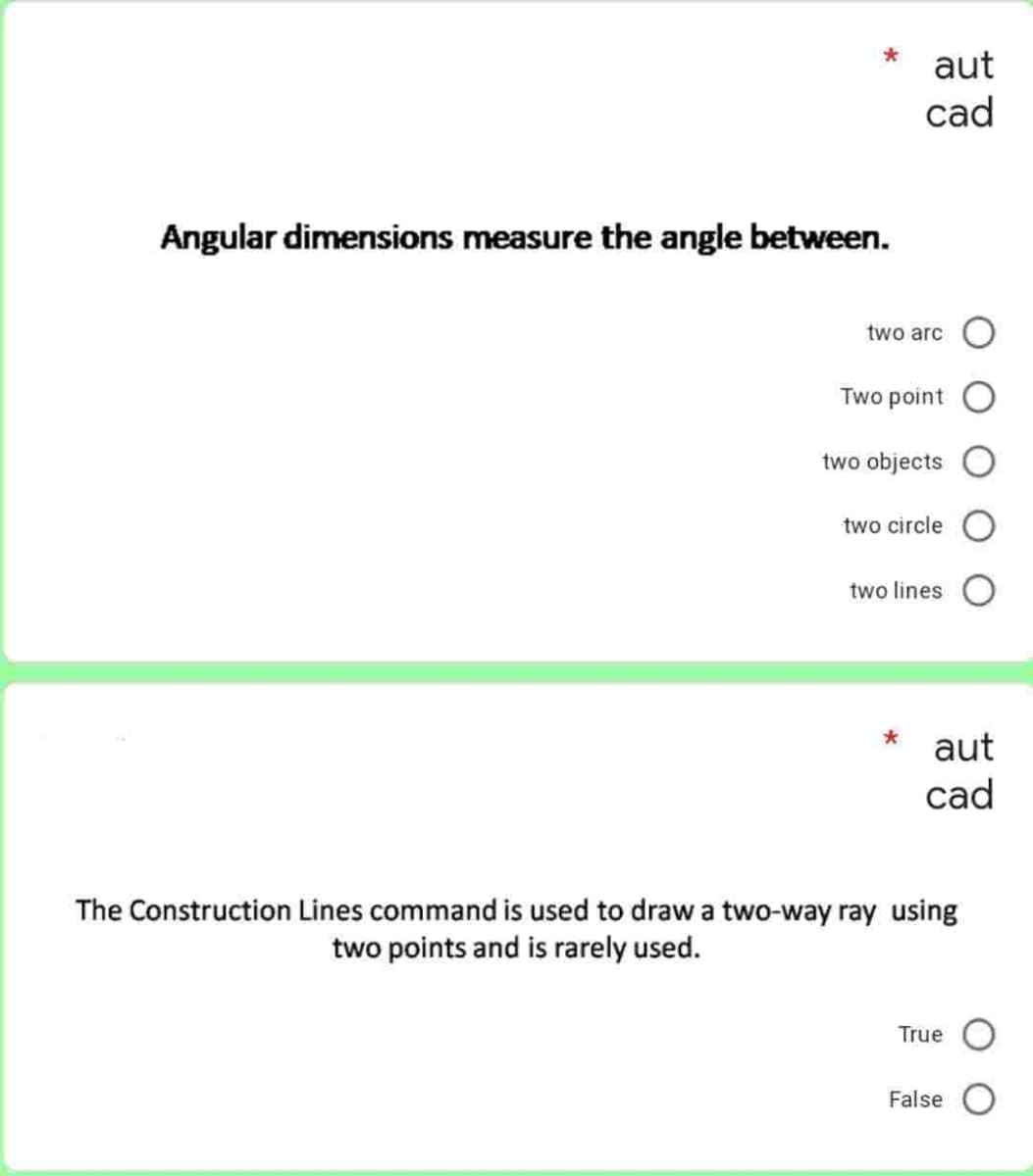 Angular dimensions measure the angle between.
aut
cad
two arc
Two point
two objects
two circle
two lines
aut
cad
The Construction Lines command is used to draw a two-way ray using
two points and is rarely used.
True
False