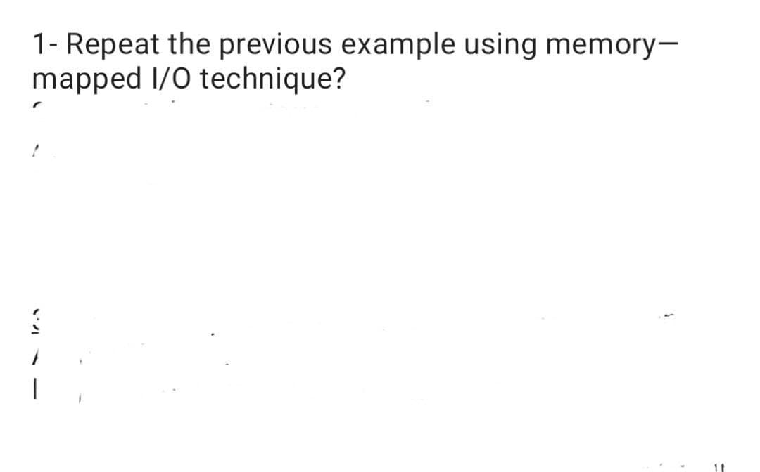 1- Repeat the previous example using memory-
mapped
I/O technique?
į