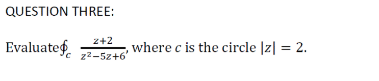 QUESTION THREE:
z+2
Evaluateg.
where c is the circle |z| = 2.
z2-5z+6'
