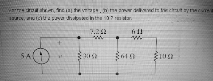 For the circuit shown, find (a) the voltage, (b) the power delivered to the circuit by the current
source, and (c) the power dissipated in the 10 ? resistor.
7.2 Ω.
6Ω
5 A
30 N
64 N
10 0
