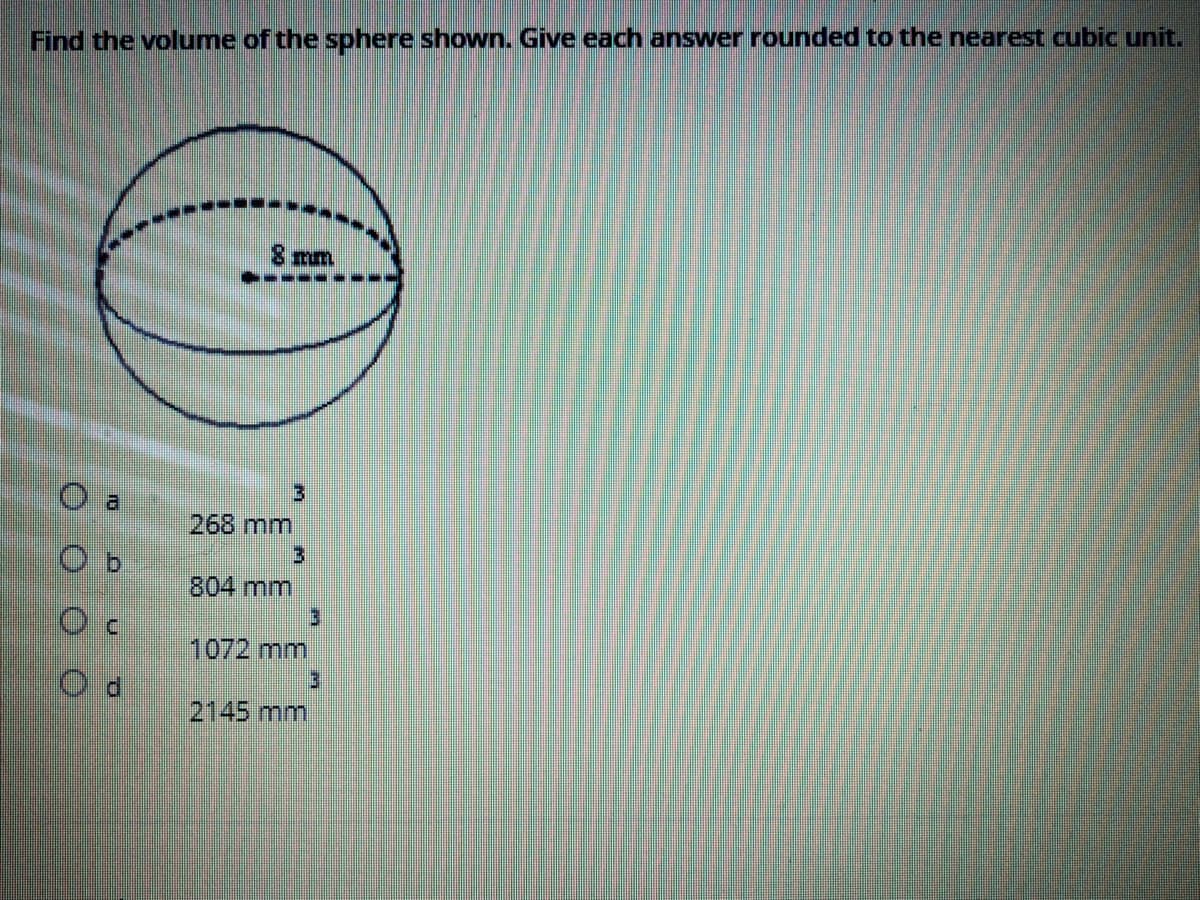 Find the volume of the sphere shown. Give each answer rounded to the nearest cubic unit.
8 mm
268 mm
804 mm
1072mm
2145 mm
O O O C
